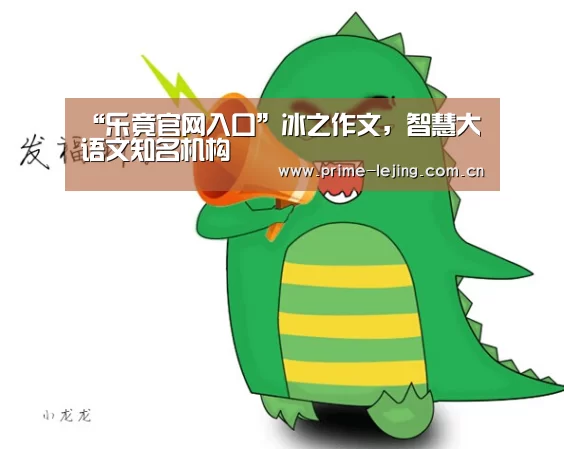 “乐竟官网入口”冰之作文,智慧大语文知名机构(图2) 乐竟官网手机版