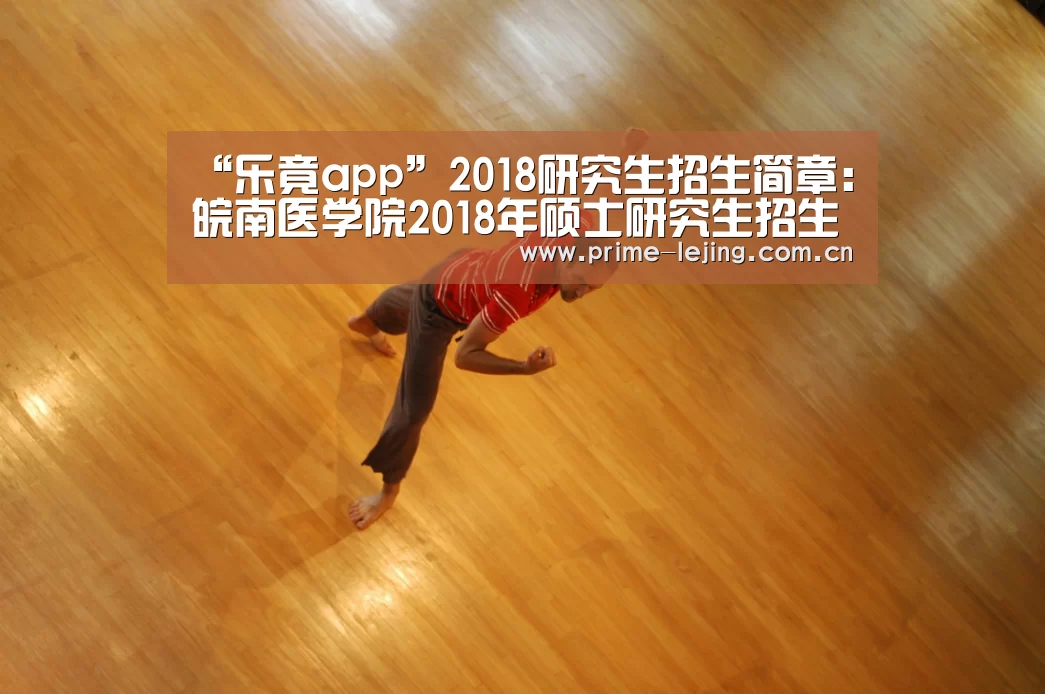 “乐竟app”2018研究生招生简章:皖南医学院2018年硕士研究生招生简章(图3) 乐竟体育官方