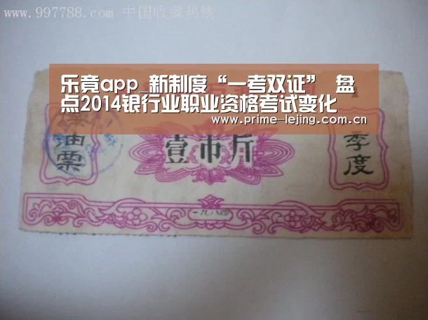 乐竟app_新制度“一考双证” 盘点2014银行业职业资格考试变化(图2) 乐竟体育官方