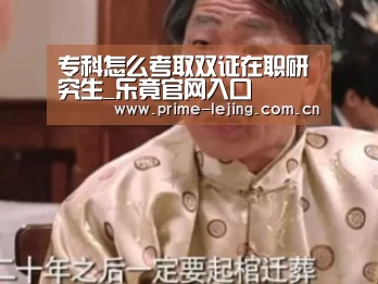 专科怎么考取双证在职研究生_乐竟官网入口(图1) 乐竟体育官方