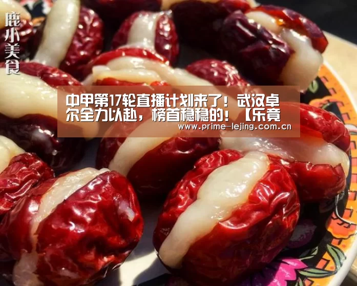 中甲第17轮直播计划来了!武汉卓尔全力以赴,榜首稳稳的!【乐竟体育官方】(图2) 乐竟官网手机版