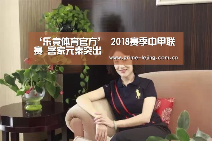 ‘乐竟体育官方’
2018赛季中甲联赛 客家元素突出(图3) 乐竟体育官方