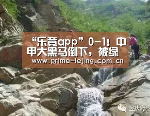 “乐竟app”0-1!中甲大黑马倒下,被绿城反超跌第3,冲超只剩一线希望(图1) 乐竟体育官方