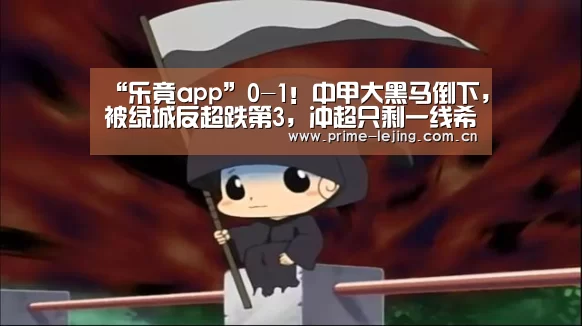 “乐竟app”0-1!中甲大黑马倒下,被绿城反超跌第3,冲超只剩一线希望(图3) 乐竟体育官方